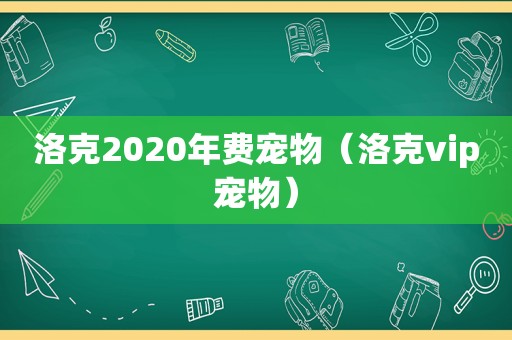 洛克2020年费宠物（洛克vip宠物）