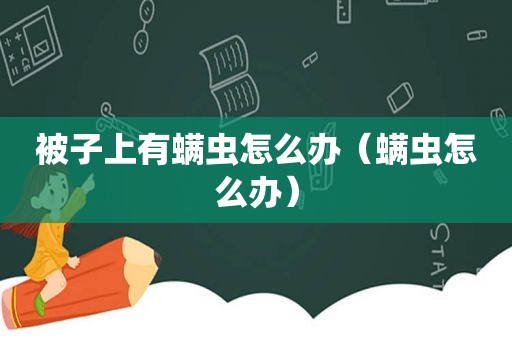 被子上有螨虫怎么办（螨虫怎么办）