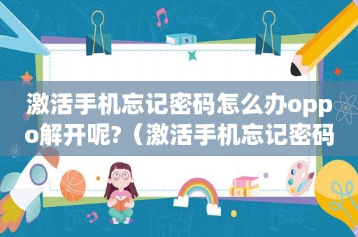 激活手机忘记密码怎么办oppo解开呢?（激活手机忘记密码怎么办）