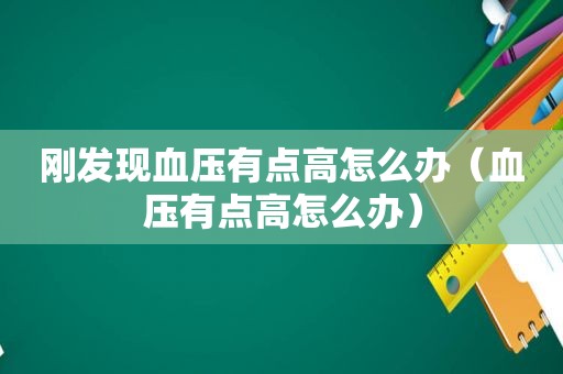 刚发现血压有点高怎么办（血压有点高怎么办）