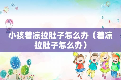 小孩着凉拉肚子怎么办（着凉拉肚子怎么办）