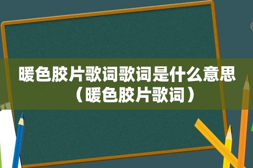 暖色胶片歌词歌词是什么意思（暖色胶片歌词）