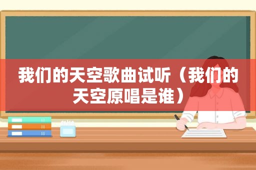 我们的天空歌曲试听（我们的天空原唱是谁）