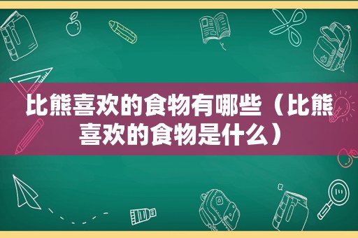 比熊喜欢的食物有哪些（比熊喜欢的食物是什么）