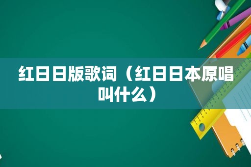 红日日版歌词（红日日本原唱叫什么）