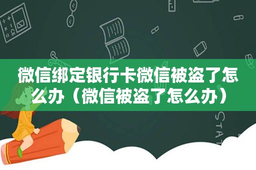 微信绑定银行卡微信被盗了怎么办（微信被盗了怎么办）