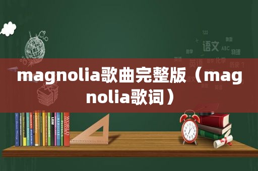 magnolia歌曲完整版（magnolia歌词）