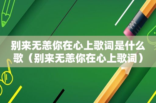 别来无恙你在心上歌词是什么歌（别来无恙你在心上歌词）