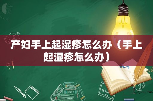 产妇手上起湿疹怎么办（手上起湿疹怎么办）