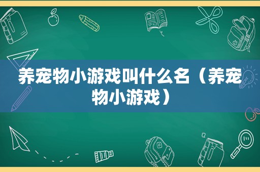 养宠物小游戏叫什么名（养宠物小游戏）