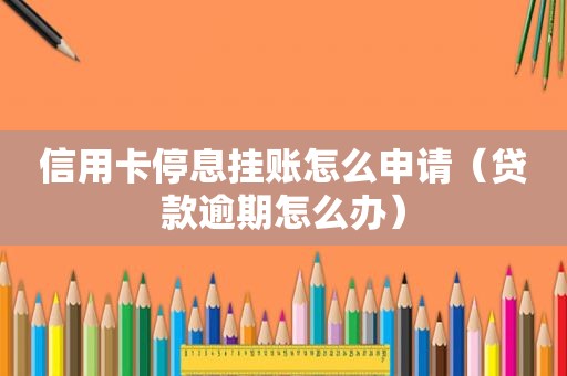 信用卡停息挂账怎么申请（贷款逾期怎么办）