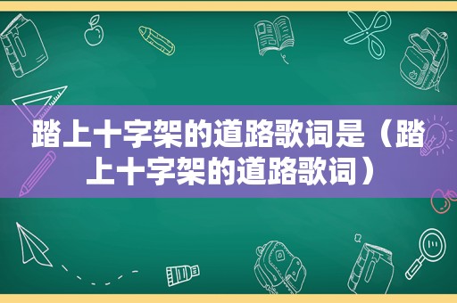 踏上十字架的道路歌词是（踏上十字架的道路歌词）