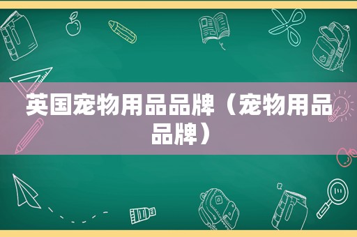 英国宠物用品品牌（宠物用品品牌）