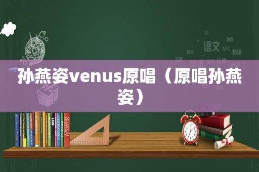 孙燕姿venus原唱（原唱孙燕姿）