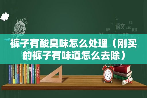 裤子有酸臭味怎么处理（刚买的裤子有味道怎么去除）