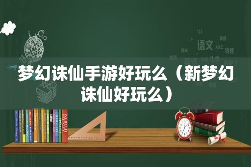 梦幻诛仙手游好玩么（新梦幻诛仙好玩么）