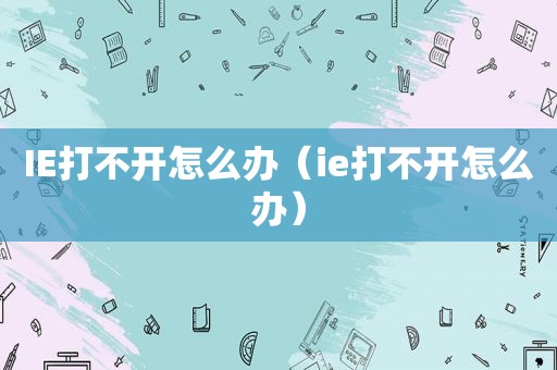 IE打不开怎么办（ie打不开怎么办）