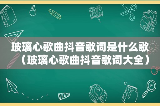 玻璃心歌曲抖音歌词是什么歌（玻璃心歌曲抖音歌词大全）