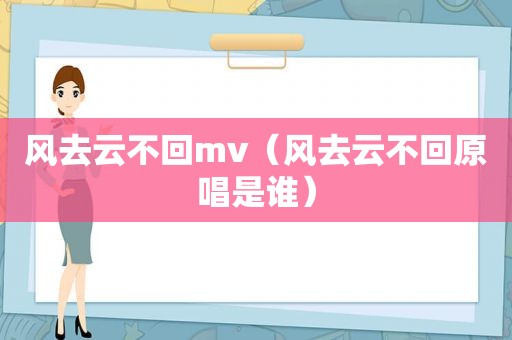 风去云不回mv（风去云不回原唱是谁）