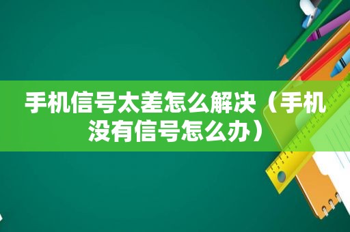 手机信号太差怎么解决（手机没有信号怎么办）