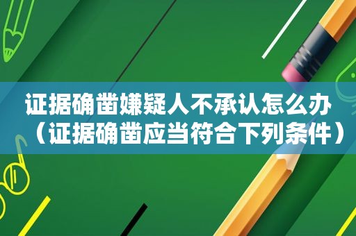 证据确凿嫌疑人不承认怎么办（证据确凿应当符合下列条件）