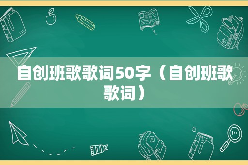 自创班歌歌词50字（自创班歌歌词）