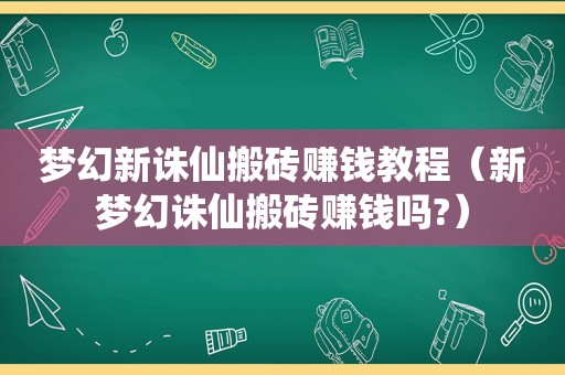 梦幻新诛仙搬砖赚钱教程（新梦幻诛仙搬砖赚钱吗?）