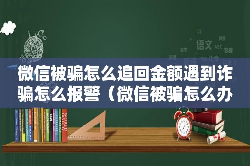 微信被骗怎么追回金额遇到诈骗怎么报警（微信被骗怎么办）