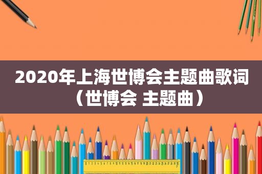 2020年上海世博会主题曲歌词（世博会 主题曲）