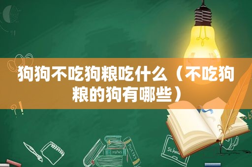 狗狗不吃狗粮吃什么（不吃狗粮的狗有哪些）