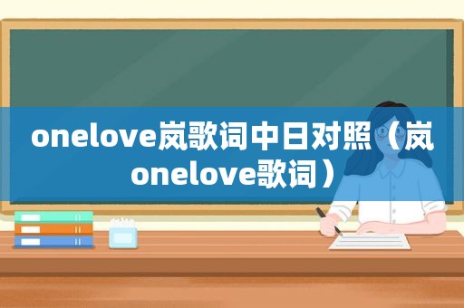 onelove岚歌词中日对照（岚onelove歌词）