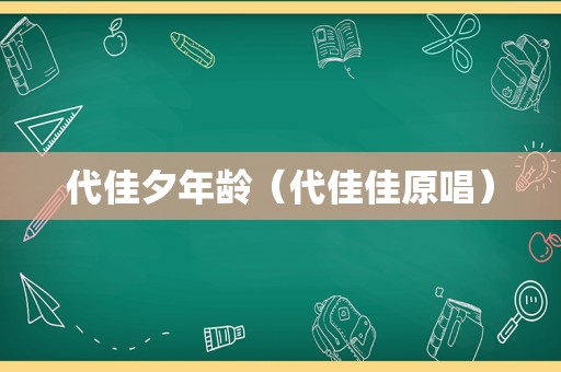 代佳夕年龄（代佳佳原唱）