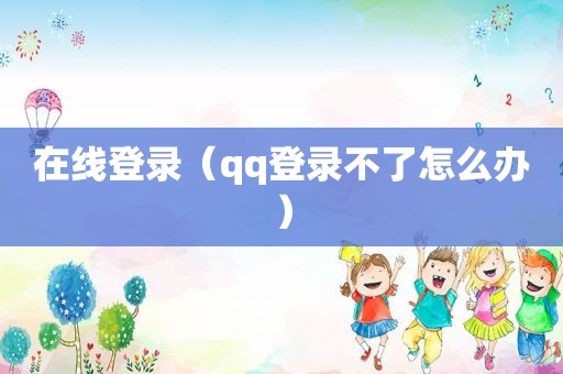 在线登录（qq登录不了怎么办）