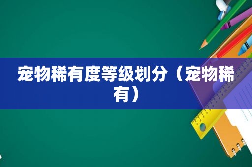 宠物稀有度等级划分（宠物稀有）