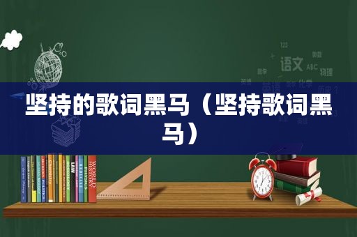 坚持的歌词黑马（坚持歌词黑马）