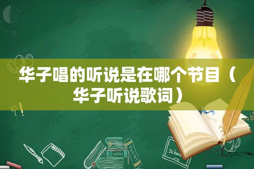 华子唱的听说是在哪个节目（华子听说歌词）