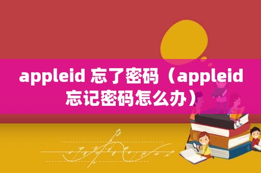 appleid 忘了密码（appleid忘记密码怎么办）