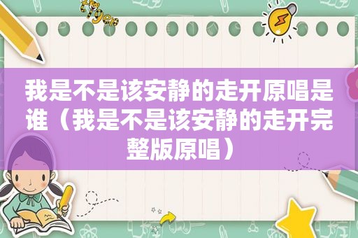 我是不是该安静的走开原唱是谁（我是不是该安静的走开完整版原唱）