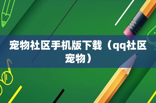 宠物社区手机版下载（qq社区宠物）