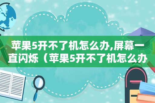 苹果5开不了机怎么办,屏幕一直闪烁（苹果5开不了机怎么办）