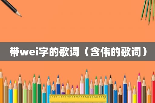 带wei字的歌词（含伟的歌词）