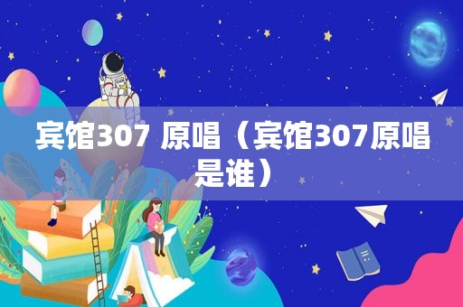 宾馆307 原唱（宾馆307原唱是谁）