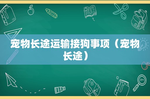 宠物长途运输接狗事项（宠物长途）