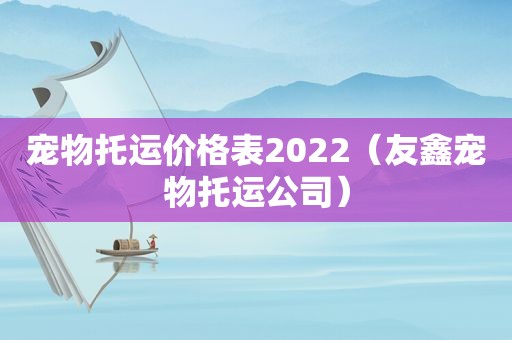 宠物托运价格表2022（友鑫宠物托运公司）