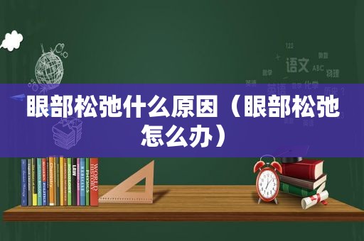 眼部松弛什么原因（眼部松弛怎么办）