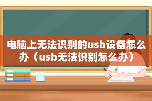 电脑上无法识别的u *** 设备怎么办（u *** 无法识别怎么办）