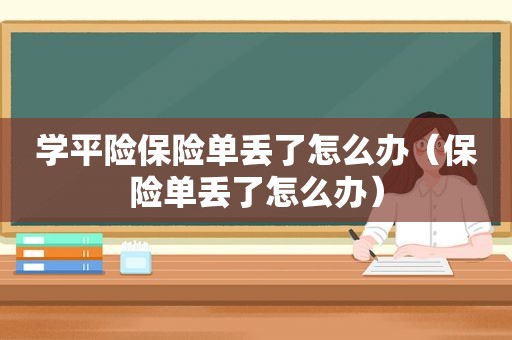 学平险保险单丢了怎么办（保险单丢了怎么办）