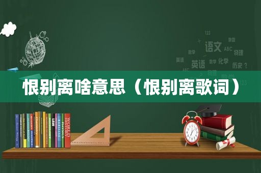 恨别离啥意思（恨别离歌词）