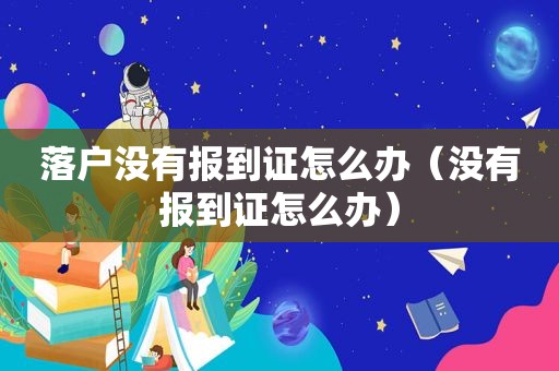 落户没有报到证怎么办（没有报到证怎么办）