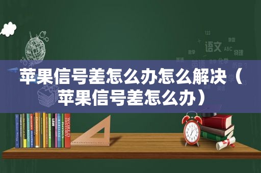 苹果信号差怎么办怎么解决（苹果信号差怎么办）